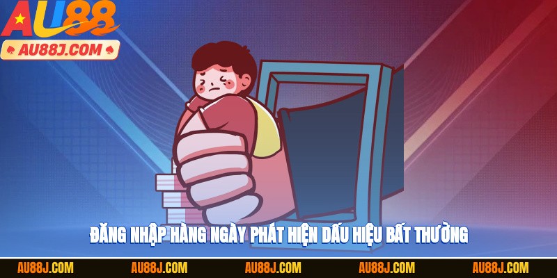 Đăng nhập hàng ngày phát hiện dấu hiệu bất thường